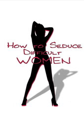How to Seduce Difficult Women
